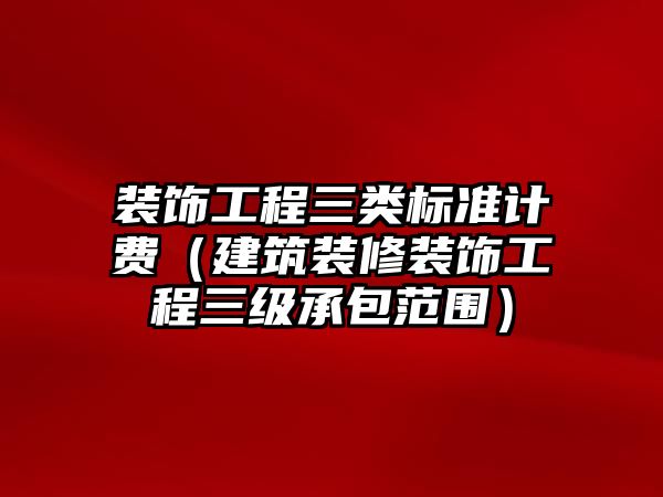 裝飾工程三類標(biāo)準(zhǔn)計(jì)費(fèi)（建筑裝修裝飾工程三級(jí)承包范圍）