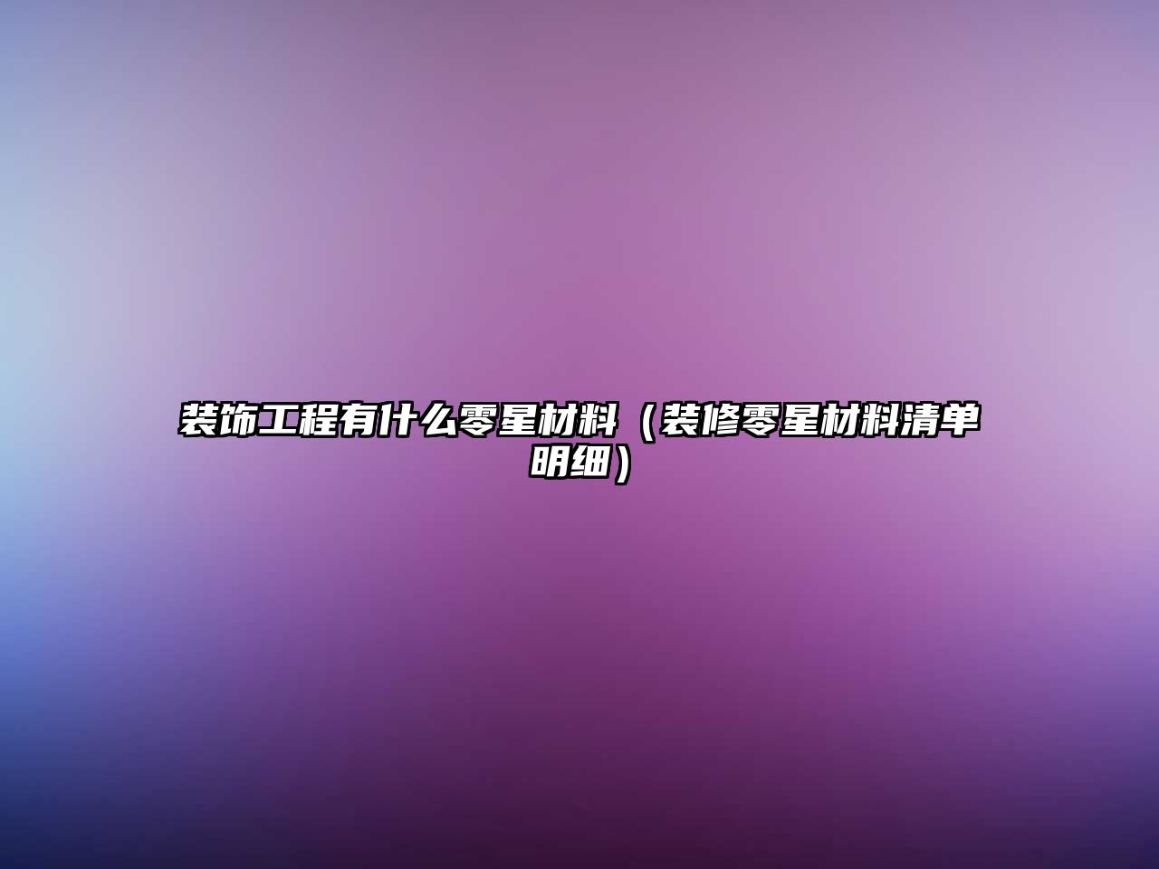 裝飾工程有什么零星材料（裝修零星材料清單明細(xì)）
