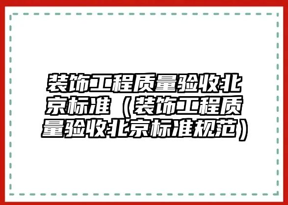 裝飾工程質(zhì)量驗(yàn)收北京標(biāo)準(zhǔn)（裝飾工程質(zhì)量驗(yàn)收北京標(biāo)準(zhǔn)規(guī)范）