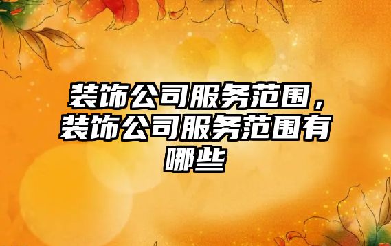 裝飾公司服務范圍，裝飾公司服務范圍有哪些
