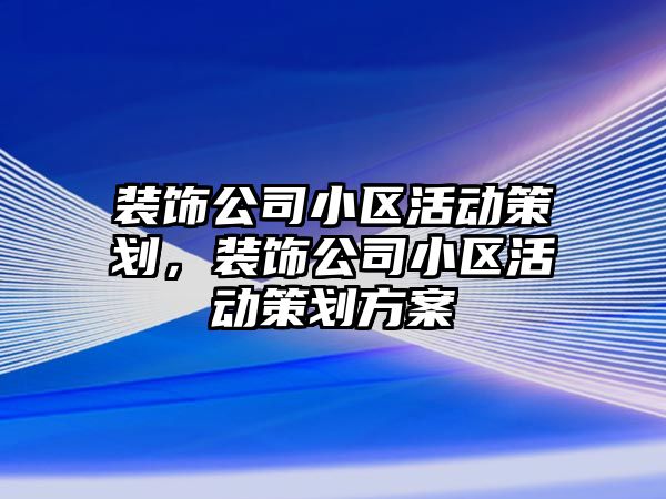 裝飾公司小區(qū)活動(dòng)策劃，裝飾公司小區(qū)活動(dòng)策劃方案