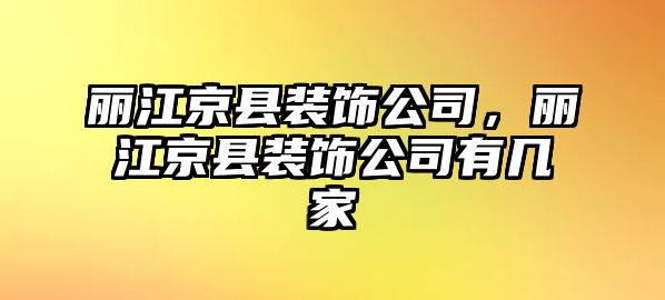 麗江京縣裝飾公司，麗江京縣裝飾公司有幾家