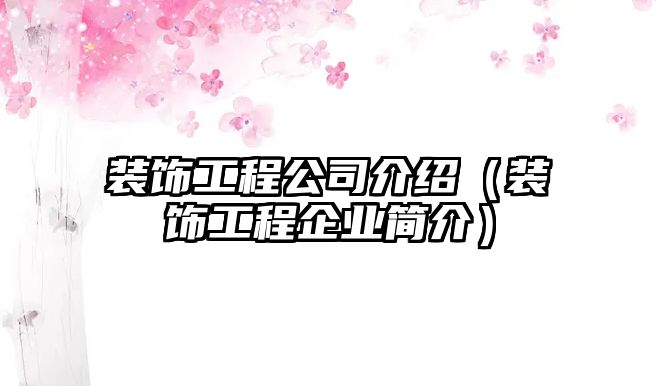 裝飾工程公司介紹（裝飾工程企業(yè)簡(jiǎn)介）