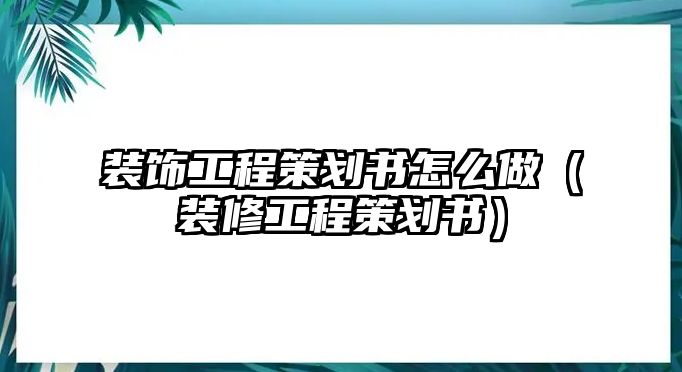裝飾工程策劃書怎么做（裝修工程策劃書）