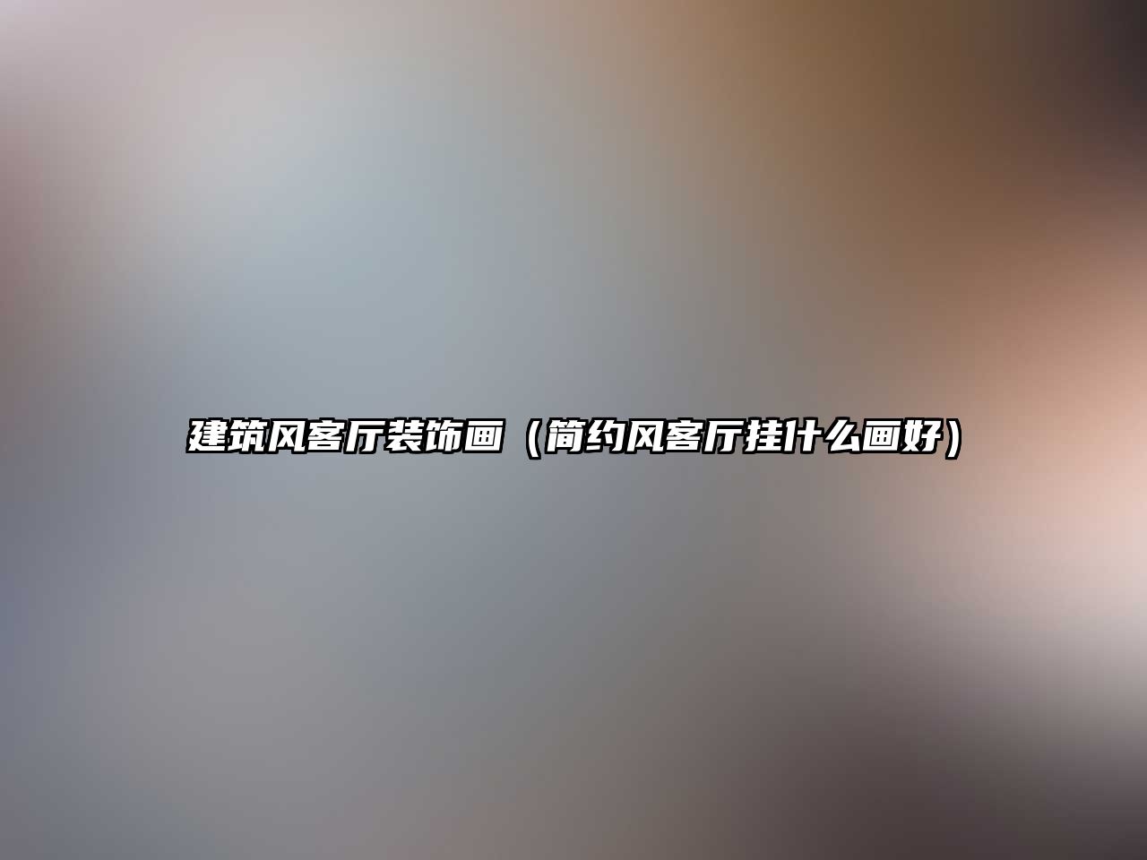 建筑風(fēng)客廳裝飾畫(huà)（簡(jiǎn)約風(fēng)客廳掛什么畫(huà)好）