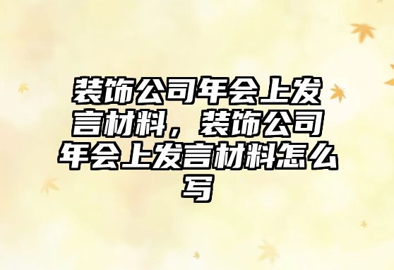 裝飾公司年會上發(fā)言材料，裝飾公司年會上發(fā)言材料怎么寫