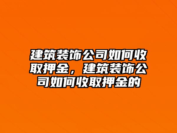 建筑裝飾公司如何收取押金，建筑裝飾公司如何收取押金的