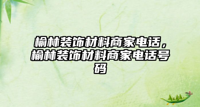 榆林裝飾材料商家電話，榆林裝飾材料商家電話號碼