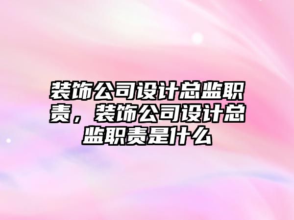 裝飾公司設(shè)計總監(jiān)職責(zé)，裝飾公司設(shè)計總監(jiān)職責(zé)是什么