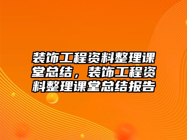 裝飾工程資料整理課堂總結(jié)，裝飾工程資料整理課堂總結(jié)報(bào)告