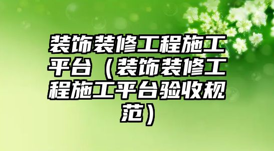 裝飾裝修工程施工平臺(tái)（裝飾裝修工程施工平臺(tái)驗(yàn)收規(guī)范）