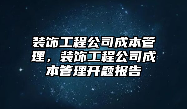 裝飾工程公司成本管理，裝飾工程公司成本管理開題報(bào)告