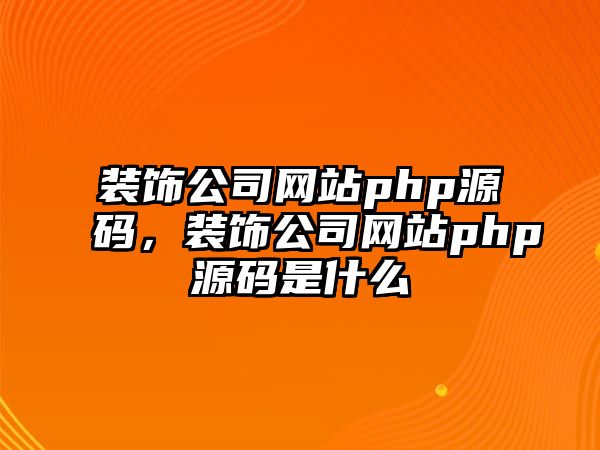 裝飾公司網(wǎng)站php源碼，裝飾公司網(wǎng)站php源碼是什么