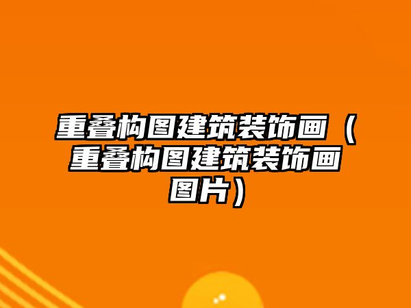重疊構(gòu)圖建筑裝飾畫（重疊構(gòu)圖建筑裝飾畫圖片）