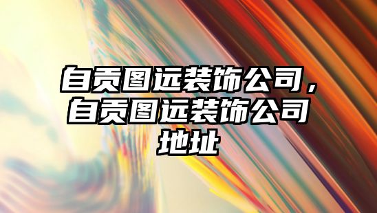 自貢圖遠(yuǎn)裝飾公司，自貢圖遠(yuǎn)裝飾公司地址