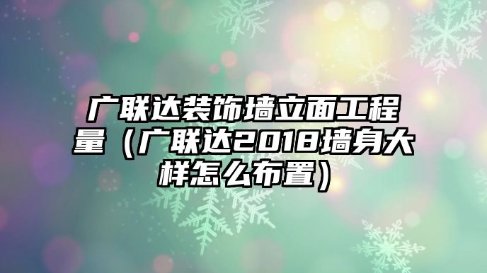 廣聯(lián)達(dá)裝飾墻立面工程量（廣聯(lián)達(dá)2018墻身大樣怎么布置）