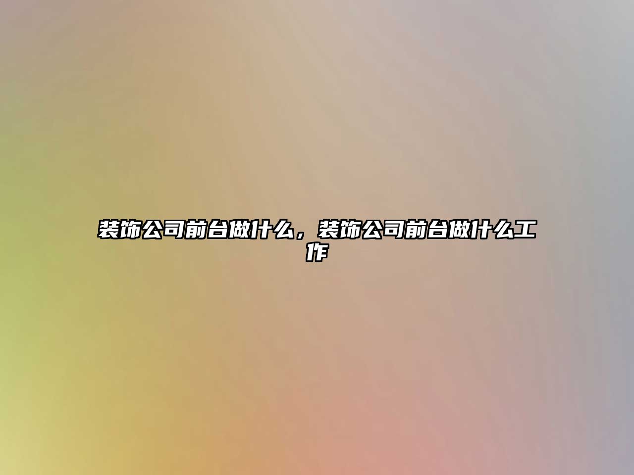 裝飾公司前臺做什么，裝飾公司前臺做什么工作