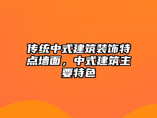傳統(tǒng)中式建筑裝飾特點(diǎn)墻面，中式建筑主要特色