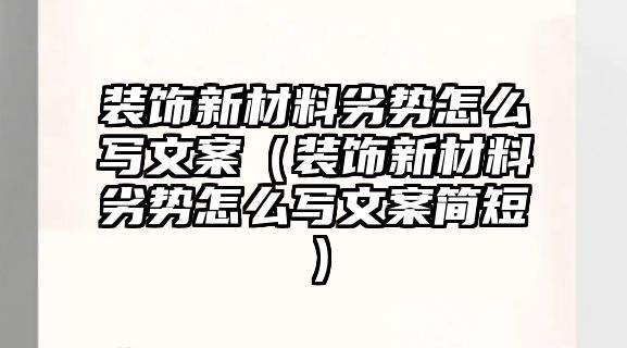 裝飾新材料劣勢怎么寫文案（裝飾新材料劣勢怎么寫文案簡短）