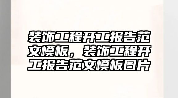 裝飾工程開(kāi)工報(bào)告范文模板，裝飾工程開(kāi)工報(bào)告范文模板圖片