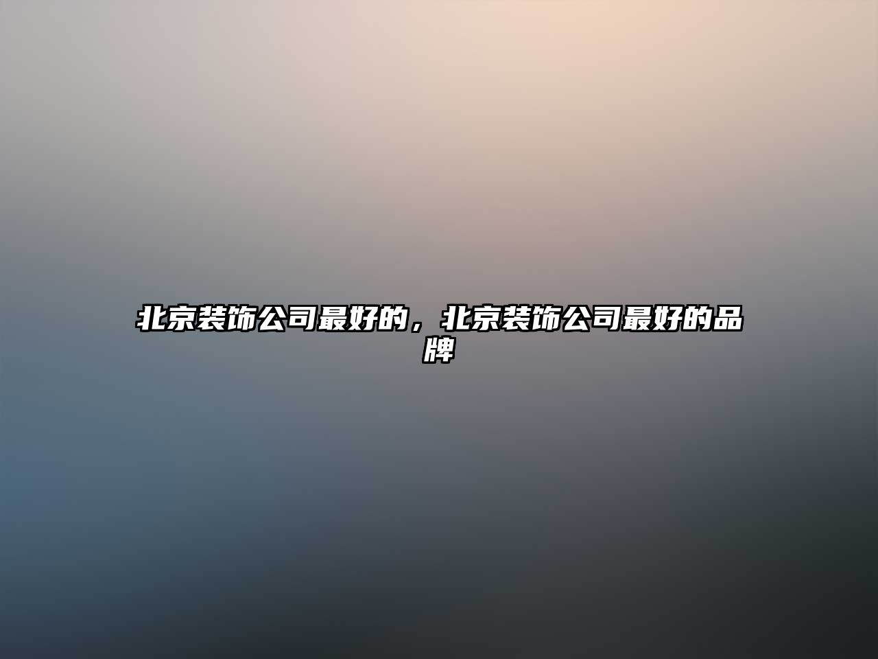 北京裝飾公司最好的，北京裝飾公司最好的品牌