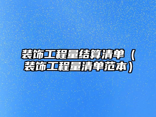 裝飾工程量結(jié)算清單（裝飾工程量清單范本）
