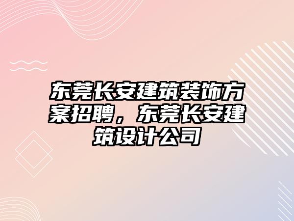 東莞長安建筑裝飾方案招聘，東莞長安建筑設(shè)計(jì)公司