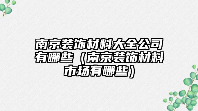 南京裝飾材料大全公司有哪些（南京裝飾材料市場(chǎng)有哪些）