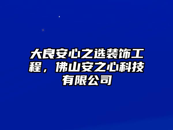 大良安心之選裝飾工程，佛山安之心科技有限公司