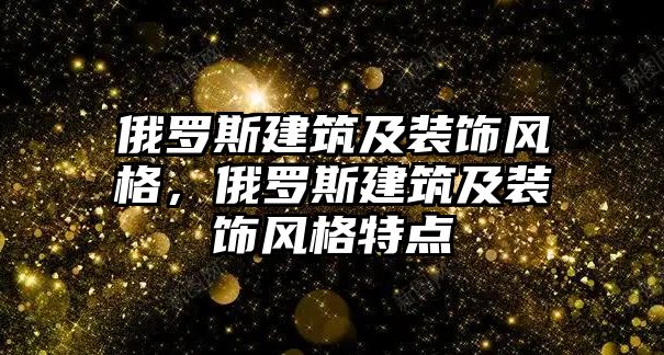 俄羅斯建筑及裝飾風(fēng)格，俄羅斯建筑及裝飾風(fēng)格特點(diǎn)