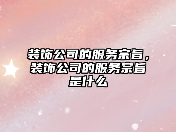 裝飾公司的服務(wù)宗旨，裝飾公司的服務(wù)宗旨是什么