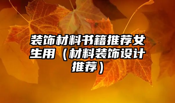 裝飾材料書(shū)籍推薦女生用（材料裝飾設(shè)計(jì)推薦）