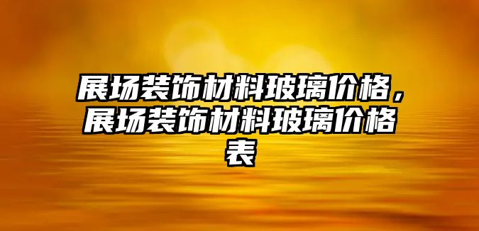 展場裝飾材料玻璃價格，展場裝飾材料玻璃價格表