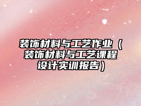 裝飾材料與工藝作業(yè)（裝飾材料與工藝課程設(shè)計(jì)實(shí)訓(xùn)報(bào)告）
