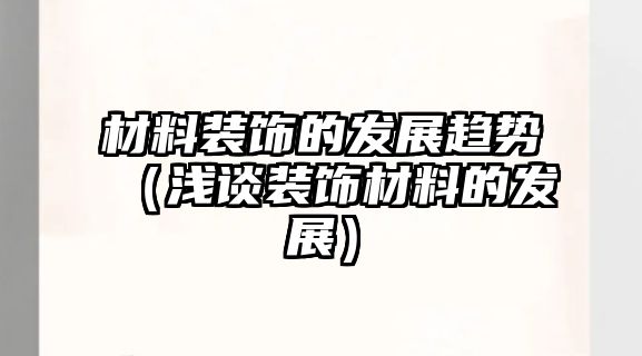 材料裝飾的發(fā)展趨勢(shì)（淺談裝飾材料的發(fā)展）