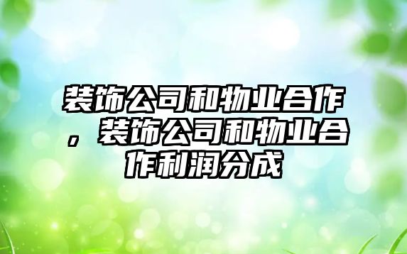 裝飾公司和物業(yè)合作，裝飾公司和物業(yè)合作利潤(rùn)分成