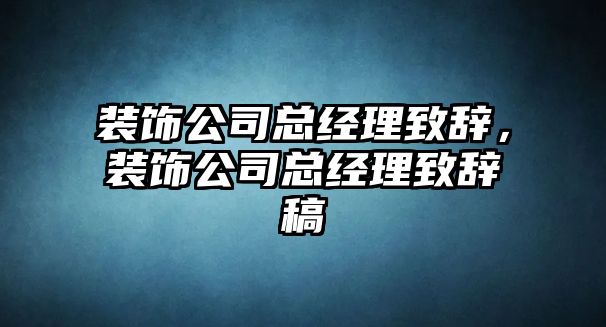 裝飾公司總經(jīng)理致辭，裝飾公司總經(jīng)理致辭稿