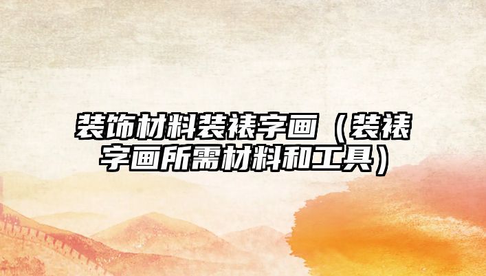 裝飾材料裝裱字畫(huà)（裝裱字畫(huà)所需材料和工具）
