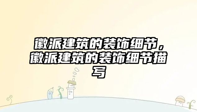 徽派建筑的裝飾細(xì)節(jié)，徽派建筑的裝飾細(xì)節(jié)描寫