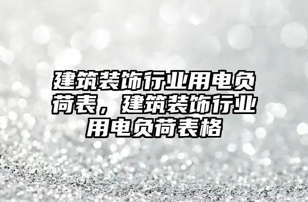 建筑裝飾行業(yè)用電負(fù)荷表，建筑裝飾行業(yè)用電負(fù)荷表格