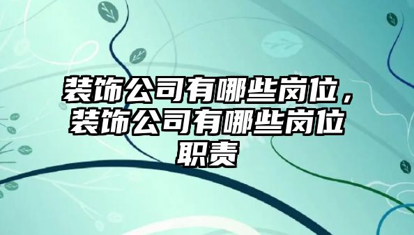 裝飾公司有哪些崗位，裝飾公司有哪些崗位職責(zé)