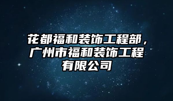 花都福和裝飾工程部，廣州市福和裝飾工程有限公司