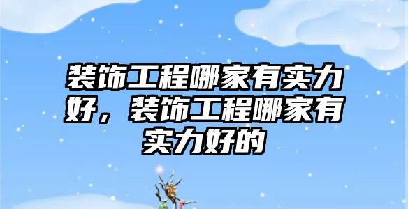 裝飾工程哪家有實(shí)力好，裝飾工程哪家有實(shí)力好的