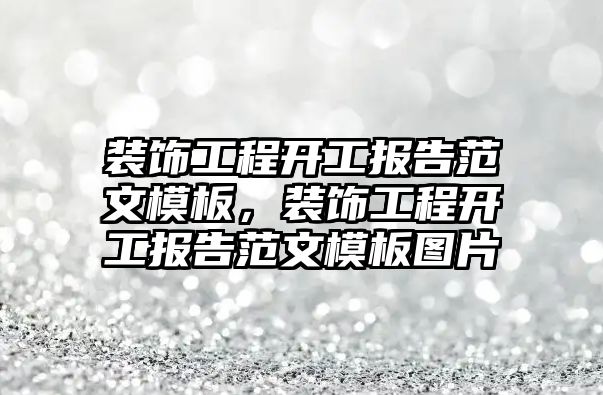 裝飾工程開(kāi)工報(bào)告范文模板，裝飾工程開(kāi)工報(bào)告范文模板圖片