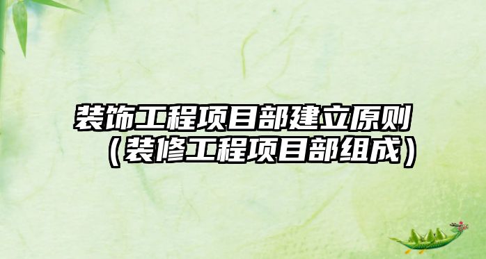 裝飾工程項(xiàng)目部建立原則（裝修工程項(xiàng)目部組成）