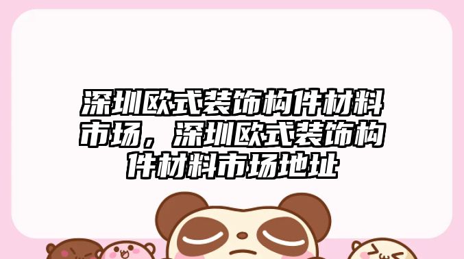 深圳歐式裝飾構件材料市場，深圳歐式裝飾構件材料市場地址