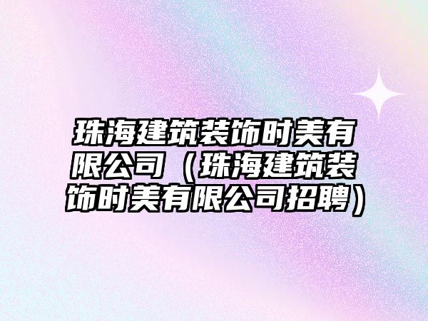 珠海建筑裝飾時美有限公司（珠海建筑裝飾時美有限公司招聘）