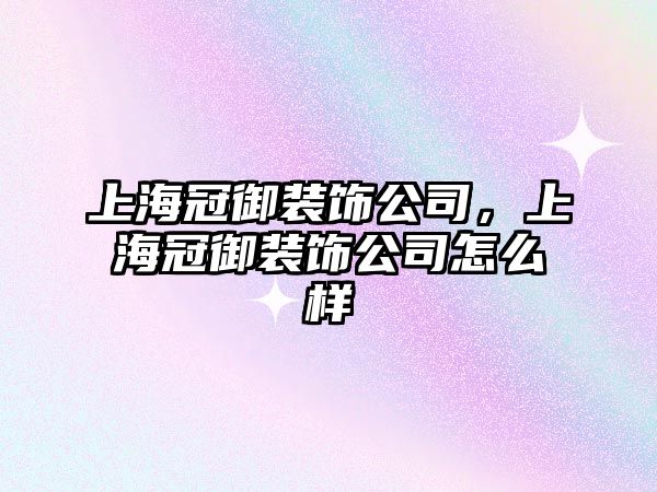 上海冠御裝飾公司，上海冠御裝飾公司怎么樣