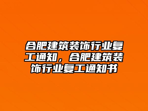 合肥建筑裝飾行業(yè)復(fù)工通知，合肥建筑裝飾行業(yè)復(fù)工通知書