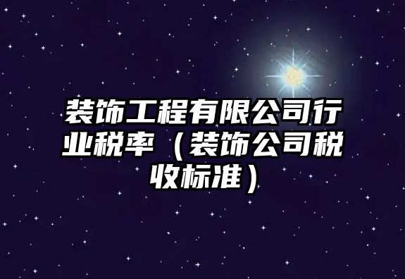 裝飾工程有限公司行業(yè)稅率（裝飾公司稅收標(biāo)準(zhǔn)）